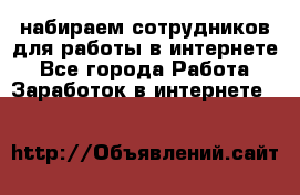 набираем сотрудников для работы в интернете - Все города Работа » Заработок в интернете   